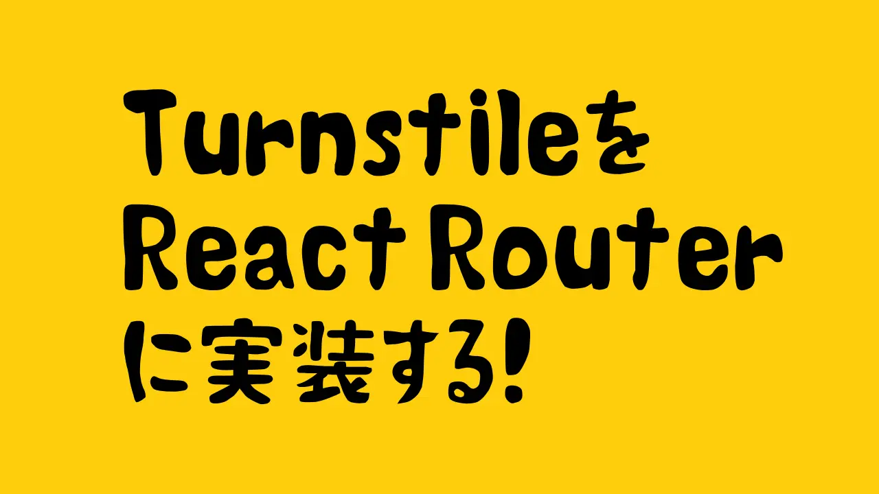 TurnstileをReact Routerに実装する!
